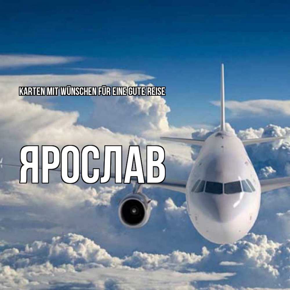 Открытка на каждый день с именем, Ярослав Karten mit Wünschen für eine gute Reise голубое небо и белоснежный самолет Прикольная открытка с пожеланием онлайн скачать бесплатно 