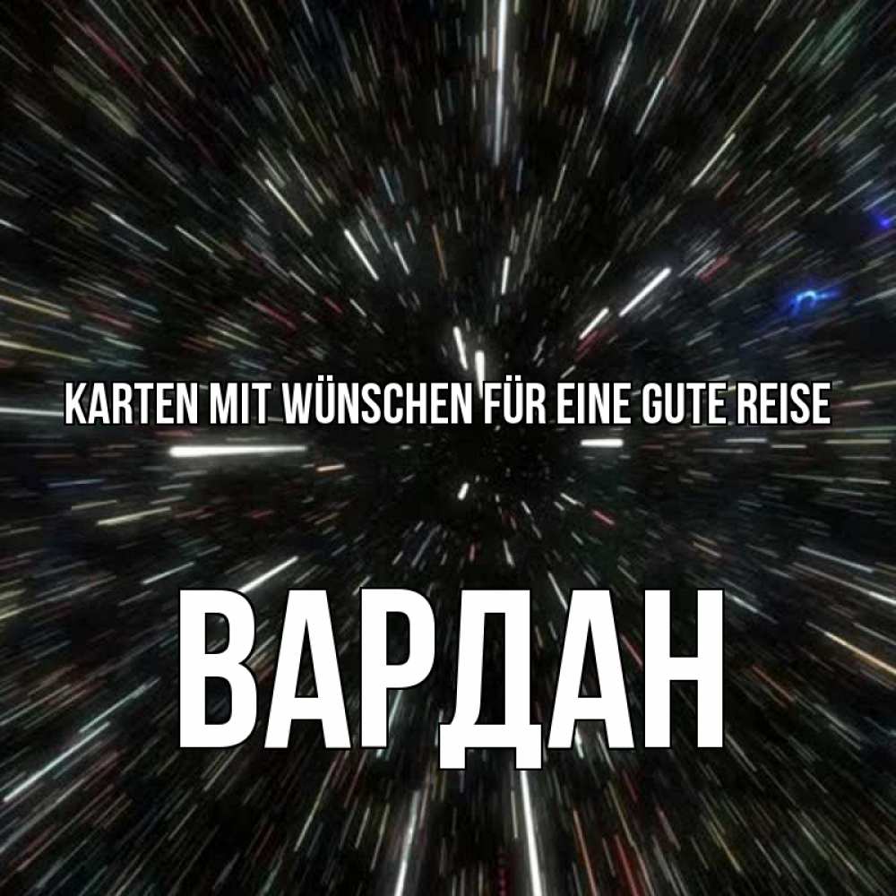 Открытка на каждый день с именем, Вардан Karten mit Wünschen für eine gute Reise туннель Прикольная открытка с пожеланием онлайн скачать бесплатно 