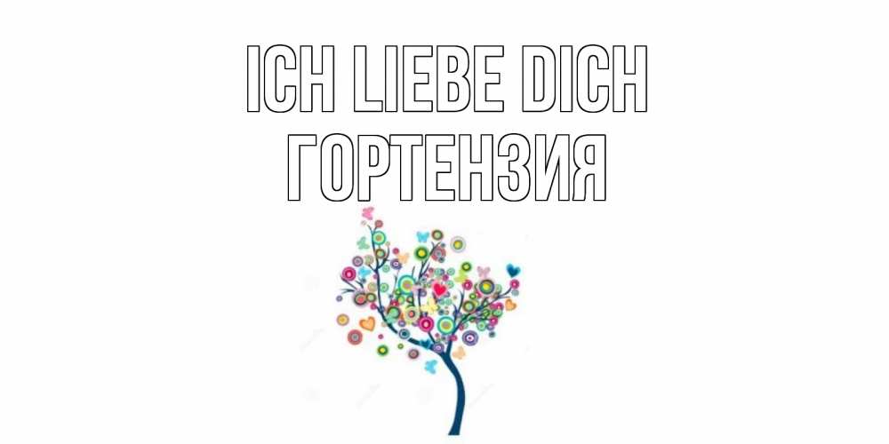 Открытка на каждый день с именем, Гортензия Ich liebe dich дерево Прикольная открытка с пожеланием онлайн скачать бесплатно 