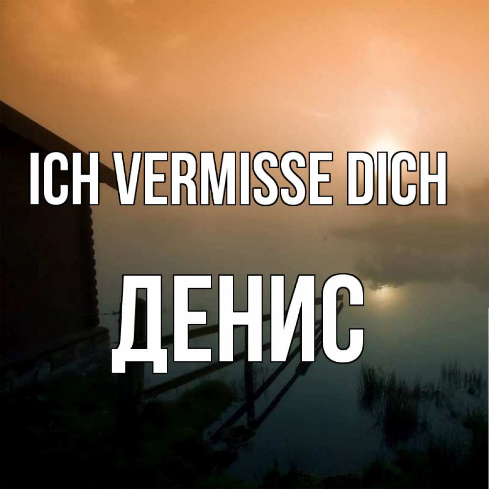 Открытка на каждый день с именем, Денис Ich vermisse dich приходи ко мне на чай Прикольная открытка с пожеланием онлайн скачать бесплатно 