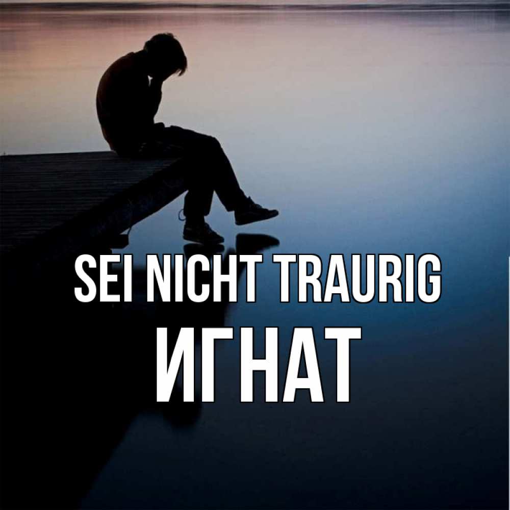 Открытка на каждый день с именем, Игнат Sei nicht traurig печаль Прикольная открытка с пожеланием онлайн скачать бесплатно 