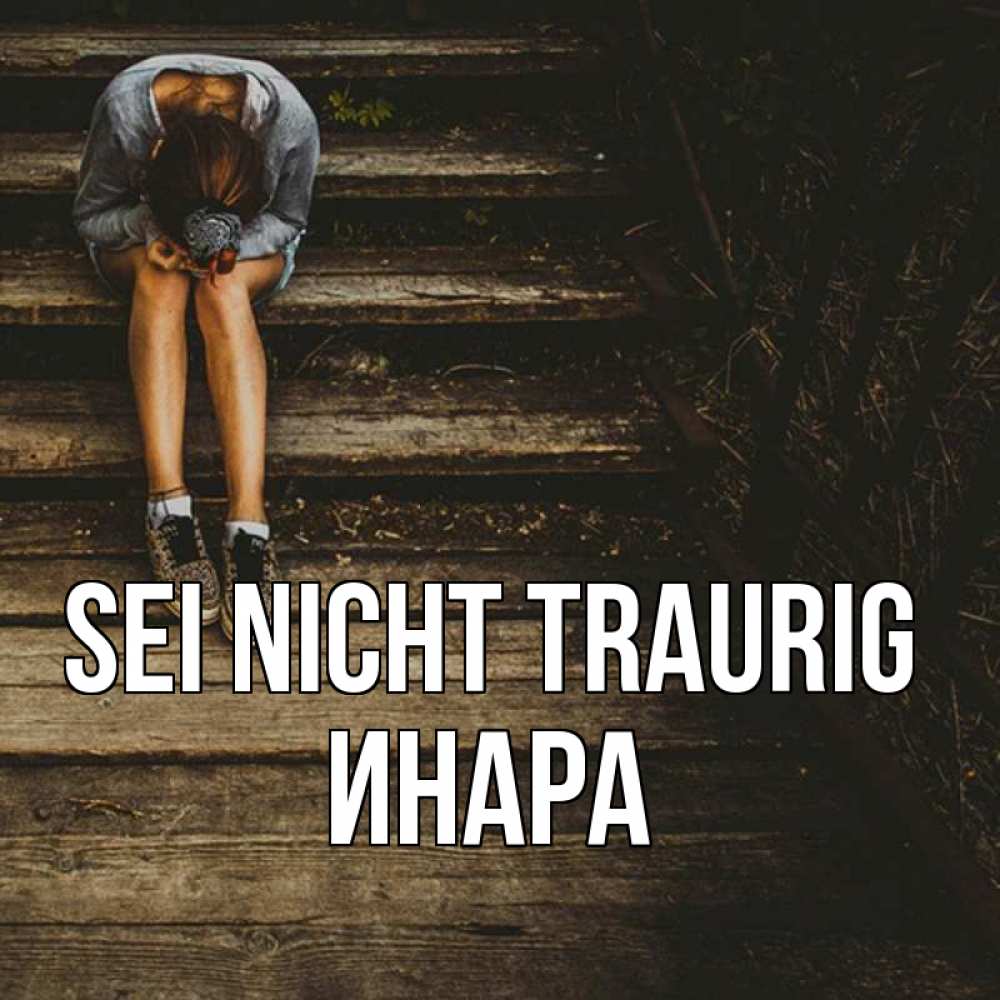 Открытка на каждый день с именем, Инара Sei nicht traurig девушка сидит на деревянных ступеньках Прикольная открытка с пожеланием онлайн скачать бесплатно 