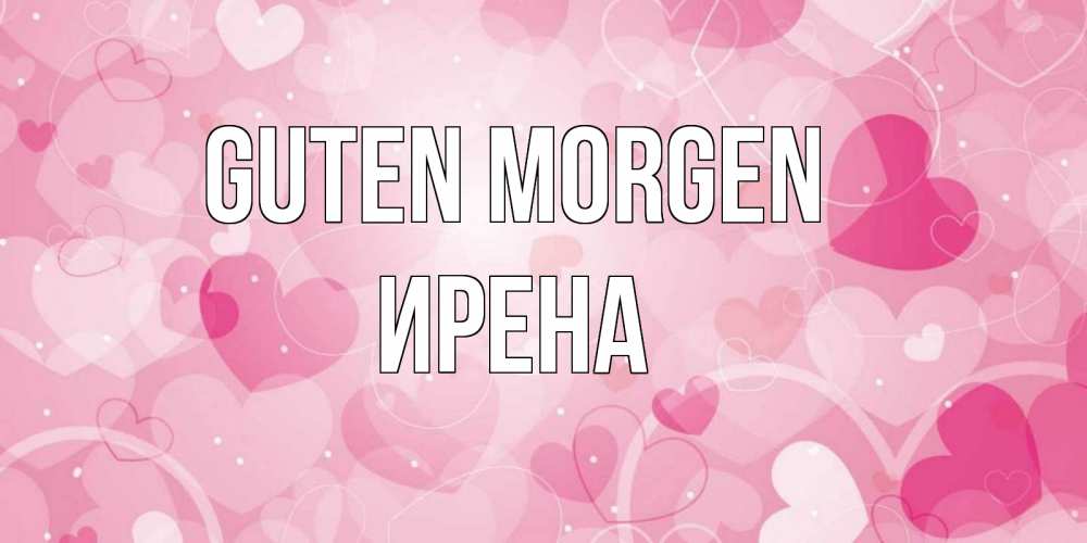 Открытка на каждый день с именем, Ирена Guten Morgen хорошее настроение утром Прикольная открытка с пожеланием онлайн скачать бесплатно 