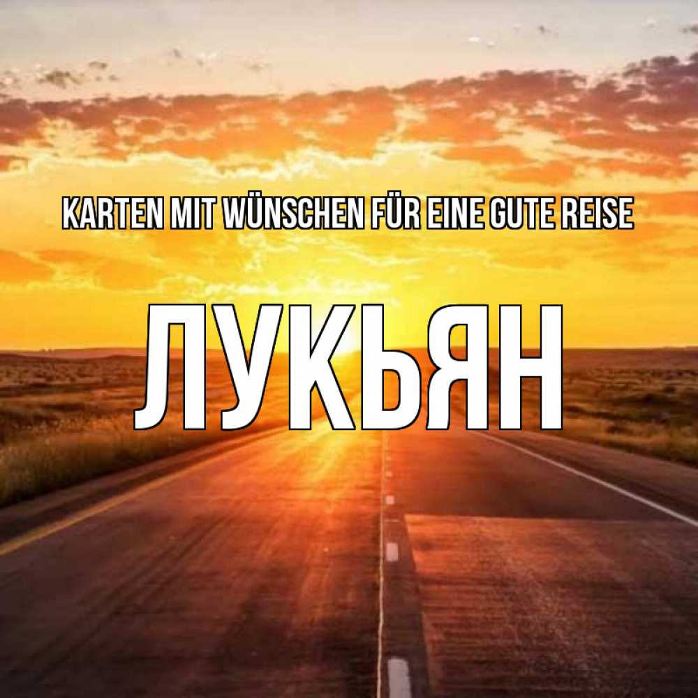 Открытка на каждый день с именем, Лукьян Karten mit Wünschen für eine gute Reise солнечный свет, закат Прикольная открытка с пожеланием онлайн скачать бесплатно 
