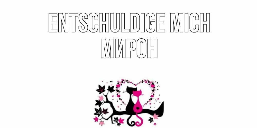 Открытка на каждый день с именем, Мирон Entschuldige mich коты Прикольная открытка с пожеланием онлайн скачать бесплатно 