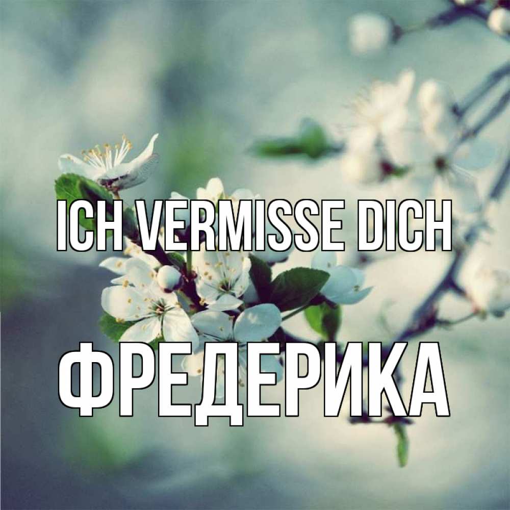 Открытка на каждый день с именем, Фредерика Ich vermisse dich весна Прикольная открытка с пожеланием онлайн скачать бесплатно 