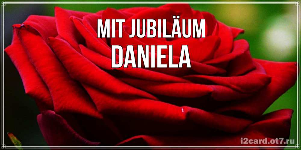 Открытка на каждый день с именем, Daniela Mit Jubiläum розочка очень красивая Прикольная открытка с пожеланием онлайн скачать бесплатно 