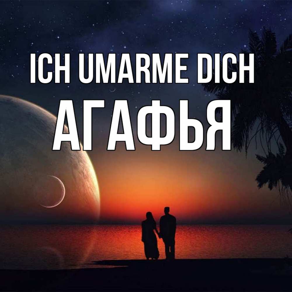 Открытка на каждый день с именем, Агафья Ich umarme dich восход спутников Прикольная открытка с пожеланием онлайн скачать бесплатно 