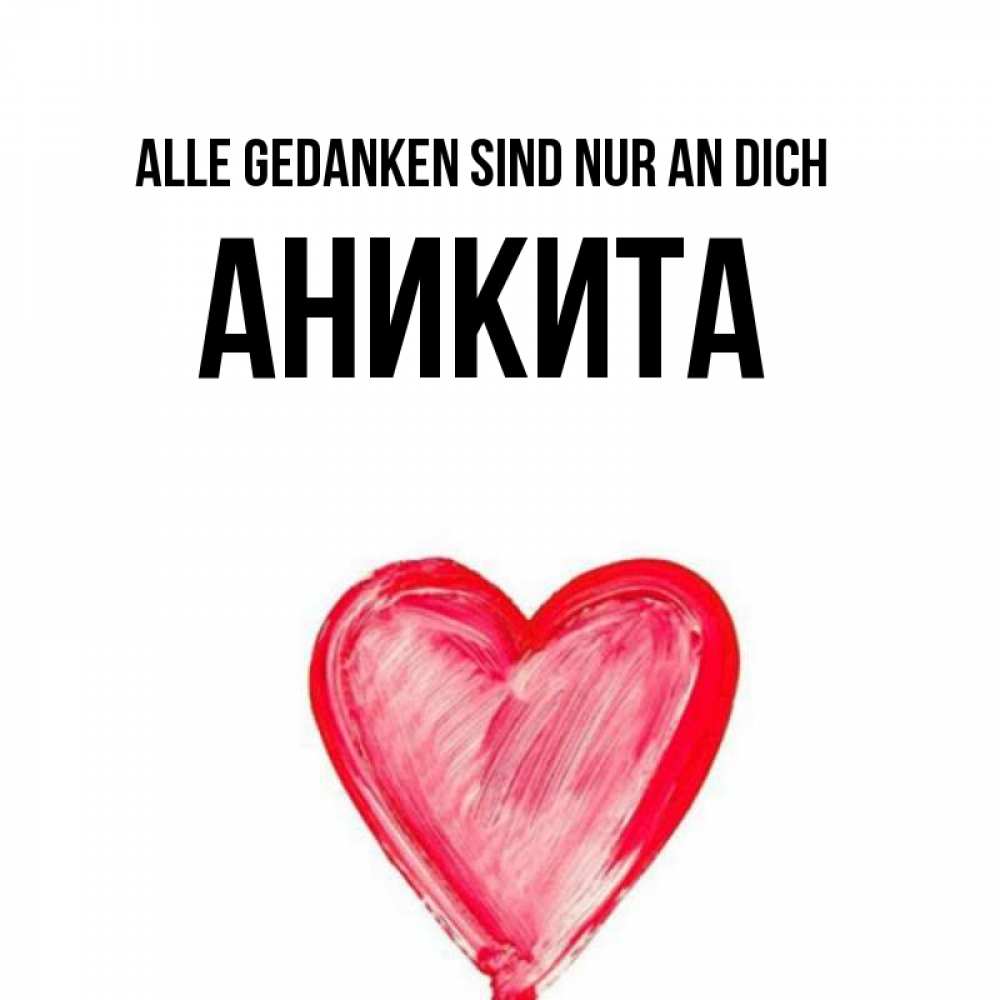 Открытка на каждый день с именем, Аникита Alle Gedanken sind nur an dich для влюбленных Прикольная открытка с пожеланием онлайн скачать бесплатно 