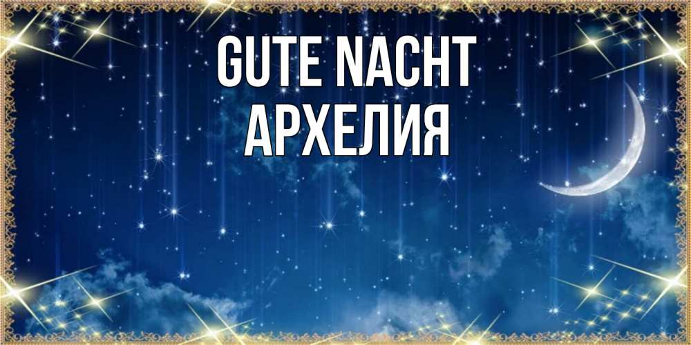 Открытка на каждый день с именем, Архелия Gute Nacht звездопад и месяц на открытках ко сну Прикольная открытка с пожеланием онлайн скачать бесплатно 