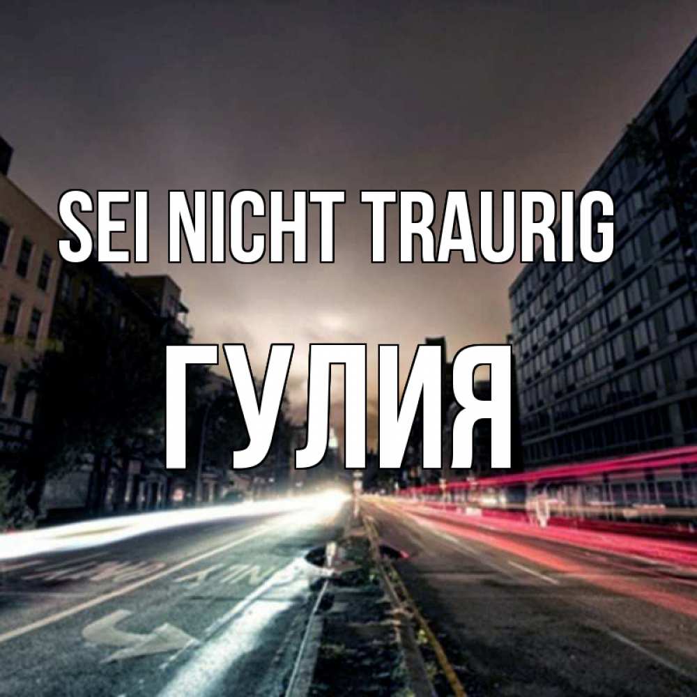 Открытка на каждый день с именем, Гулия Sei nicht traurig съемка ночью Прикольная открытка с пожеланием онлайн скачать бесплатно 