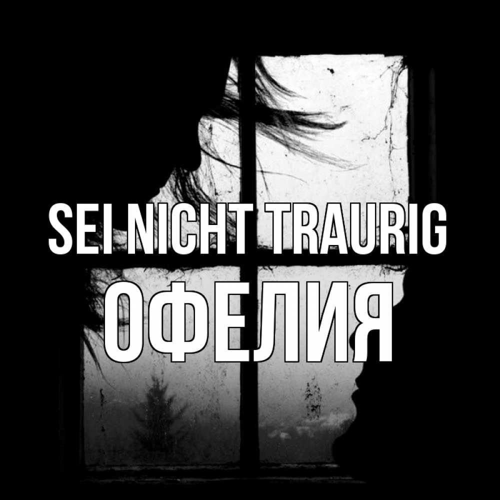 Открытка на каждый день с именем, Офелия Sei nicht traurig открытки для родных Прикольная открытка с пожеланием онлайн скачать бесплатно 