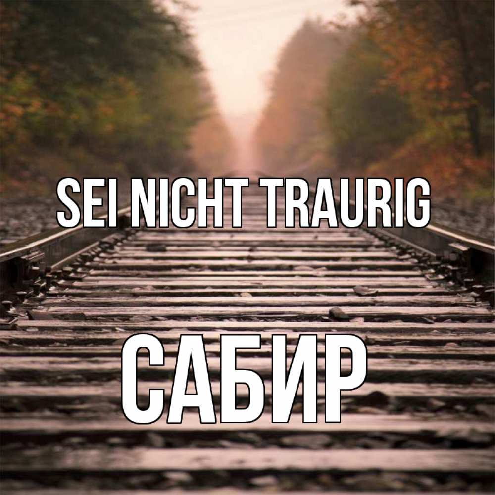 Открытка на каждый день с именем, Сабир Sei nicht traurig лес и железная дорога Прикольная открытка с пожеланием онлайн скачать бесплатно 