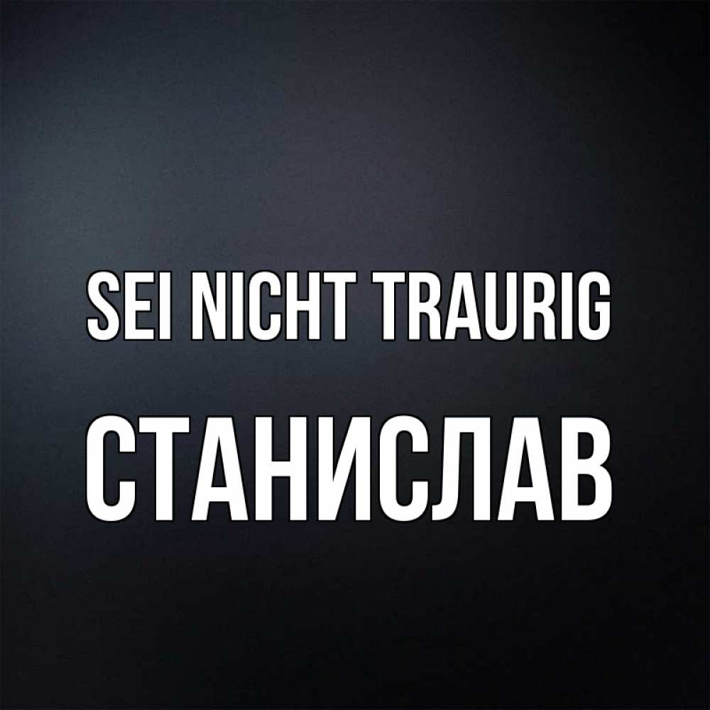 Открытка на каждый день с именем, Станислав Sei nicht traurig Градиент серый Прикольная открытка с пожеланием онлайн скачать бесплатно 