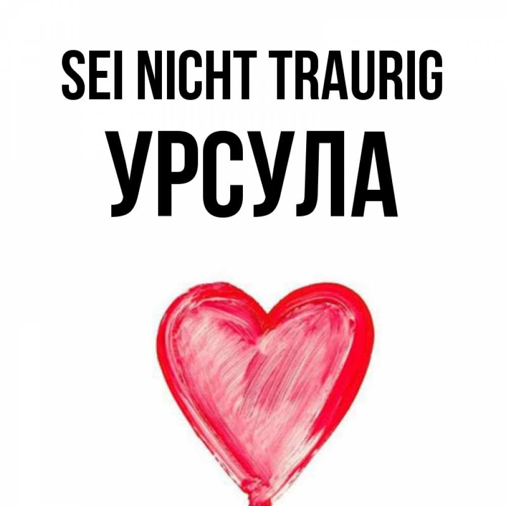 Открытка на каждый день с именем, Урсула Sei nicht traurig сердечко Прикольная открытка с пожеланием онлайн скачать бесплатно 