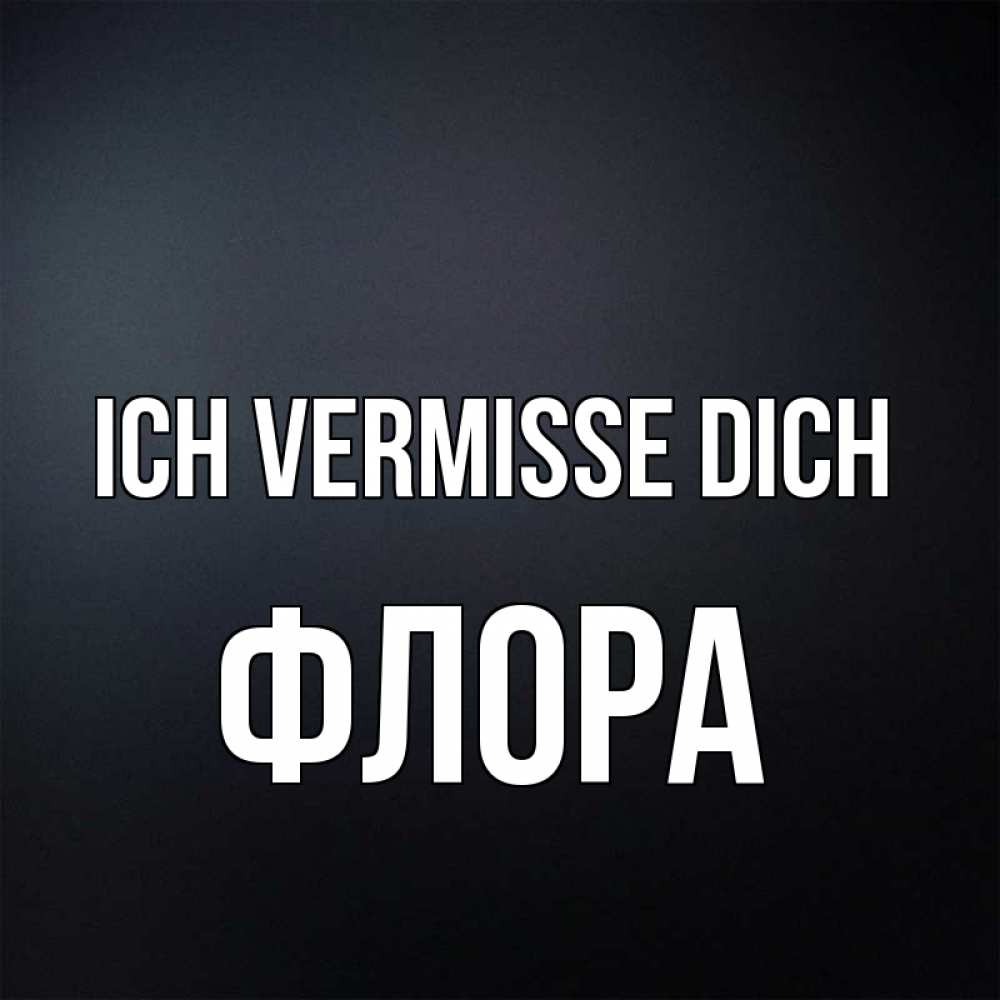 Открытка на каждый день с именем, Флора Ich vermisse dich с подписью Прикольная открытка с пожеланием онлайн скачать бесплатно 