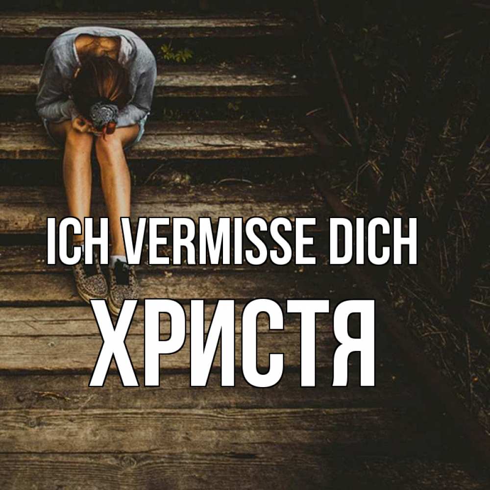 Открытка на каждый день с именем, Христя Ich vermisse dich грущу Прикольная открытка с пожеланием онлайн скачать бесплатно 