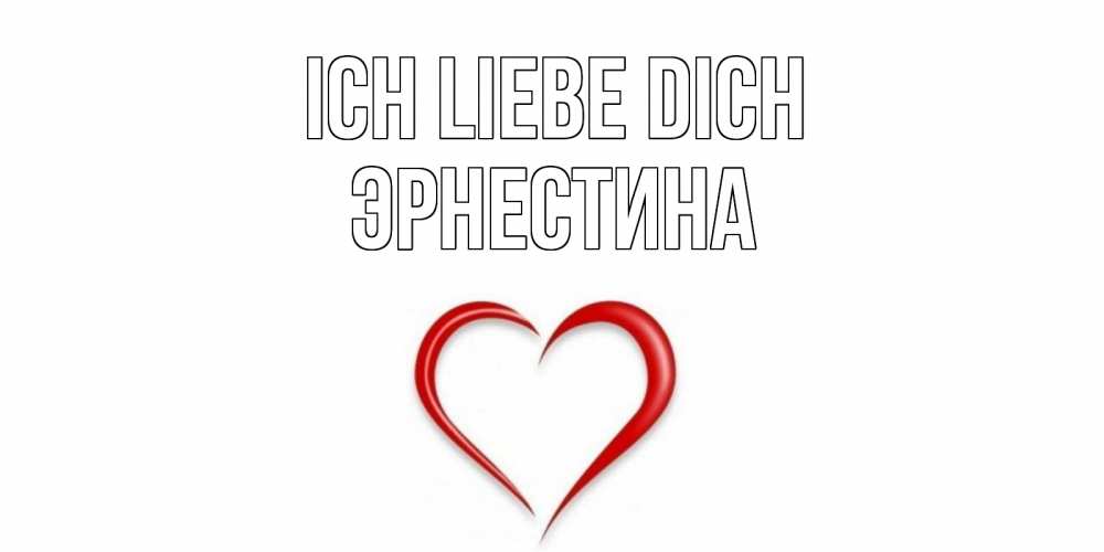 Открытка на каждый день с именем, Эрнестина Ich liebe dich сердце Прикольная открытка с пожеланием онлайн скачать бесплатно 