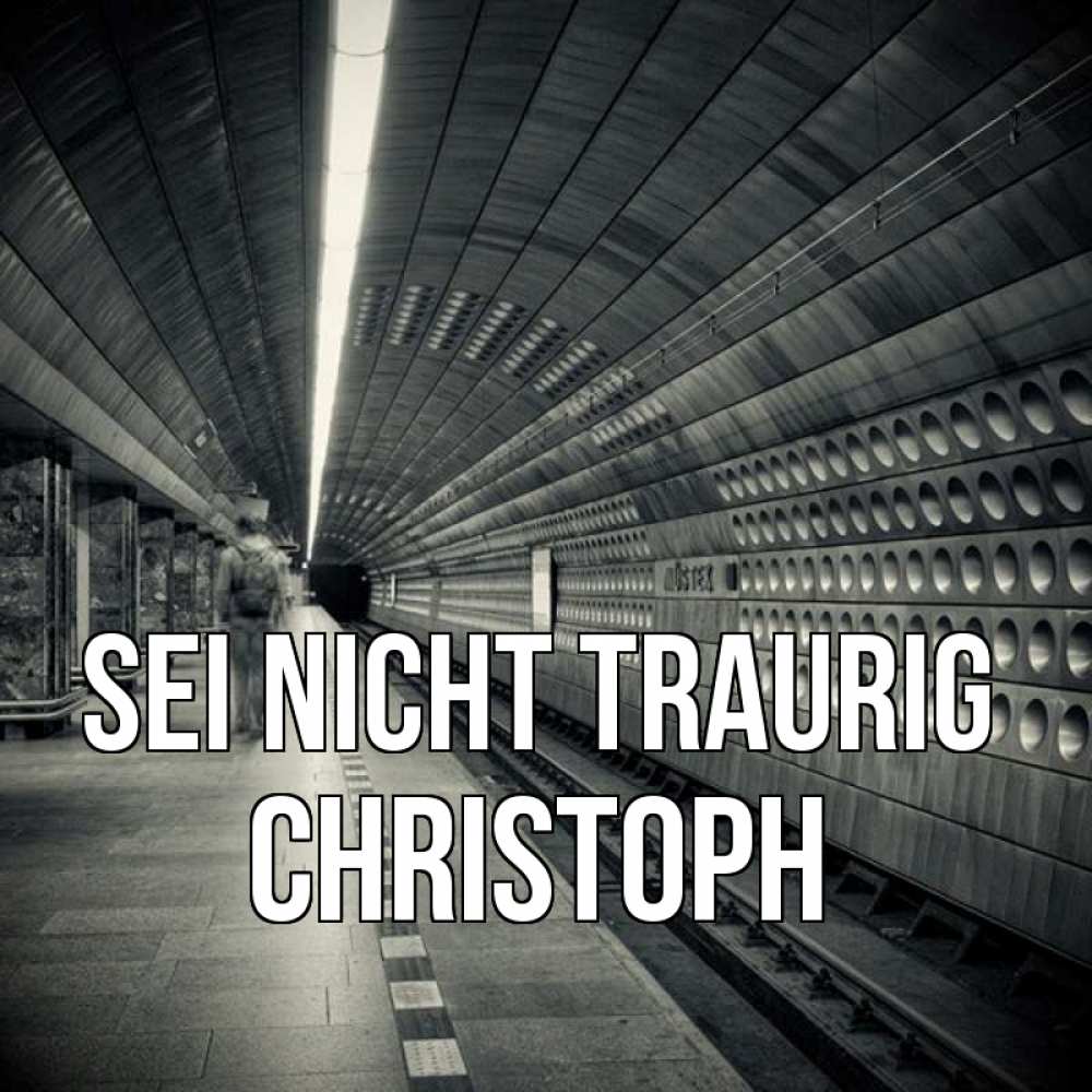 Открытка на каждый день с именем, Christoph Sei nicht traurig пустая станция метро Прикольная открытка с пожеланием онлайн скачать бесплатно 