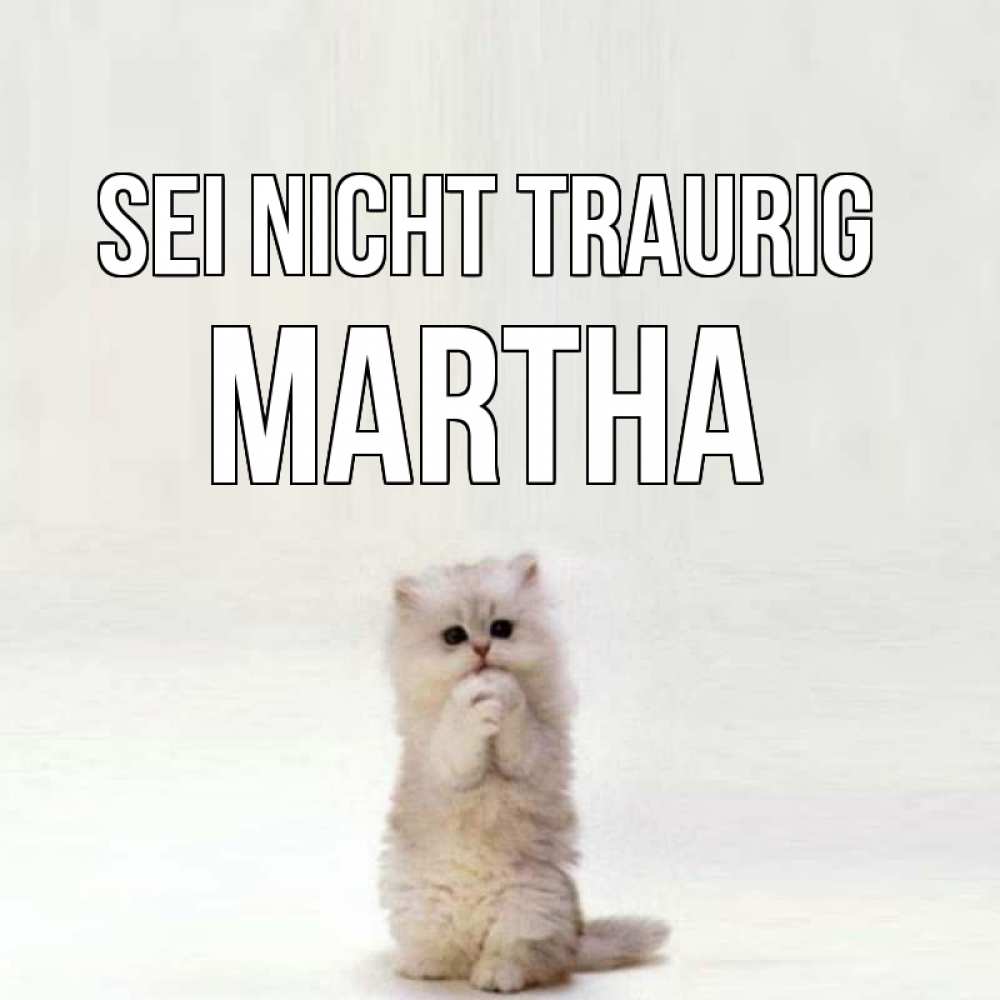 Открытка на каждый день с именем, Martha Sei nicht traurig грустный кот Прикольная открытка с пожеланием онлайн скачать бесплатно 