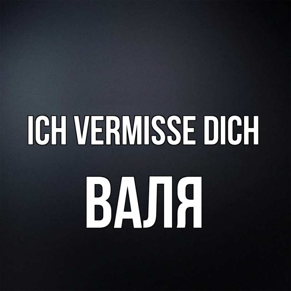 Открытка на каждый день с именем, Валя Ich vermisse dich с подписью Прикольная открытка с пожеланием онлайн скачать бесплатно 
