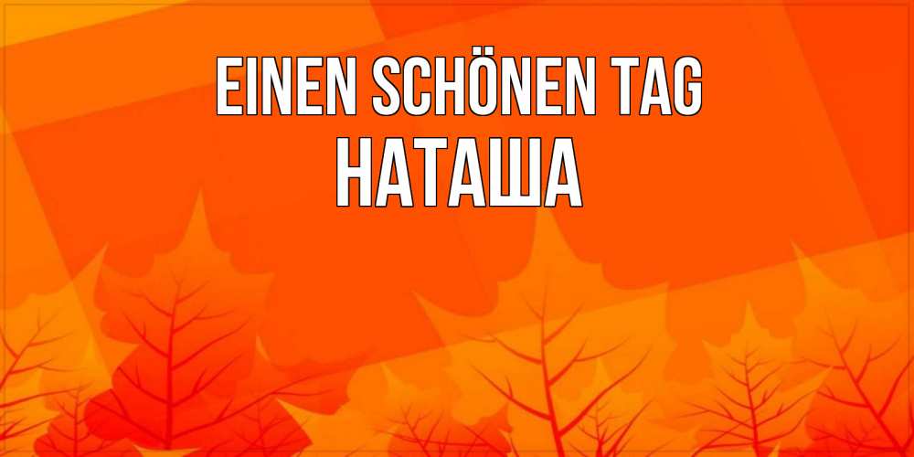 Открытка на каждый день с именем, Наташа Einen schönen Tag осеннее настроение Прикольная открытка с пожеланием онлайн скачать бесплатно 