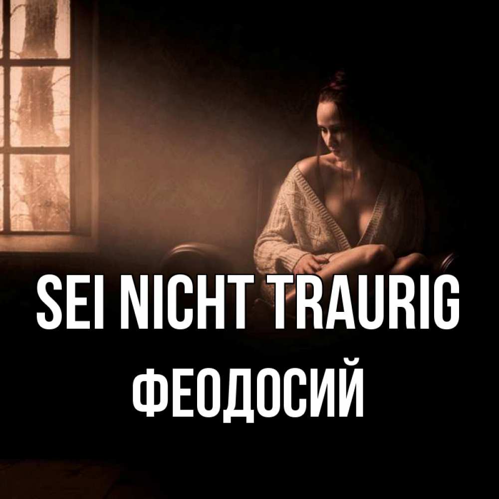 Открытка на каждый день с именем, Феодосий Sei nicht traurig сидя у окна Прикольная открытка с пожеланием онлайн скачать бесплатно 