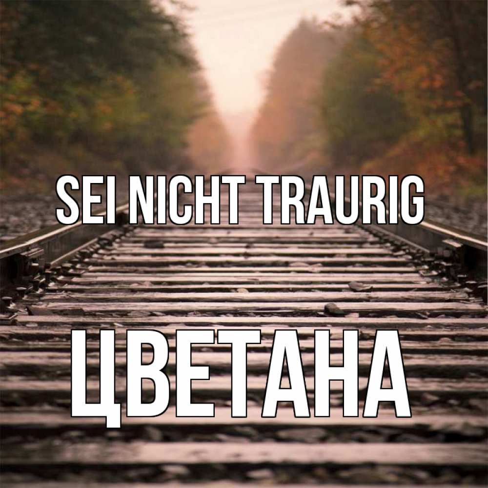 Открытка на каждый день с именем, Цветана Sei nicht traurig лес и железная дорога Прикольная открытка с пожеланием онлайн скачать бесплатно 