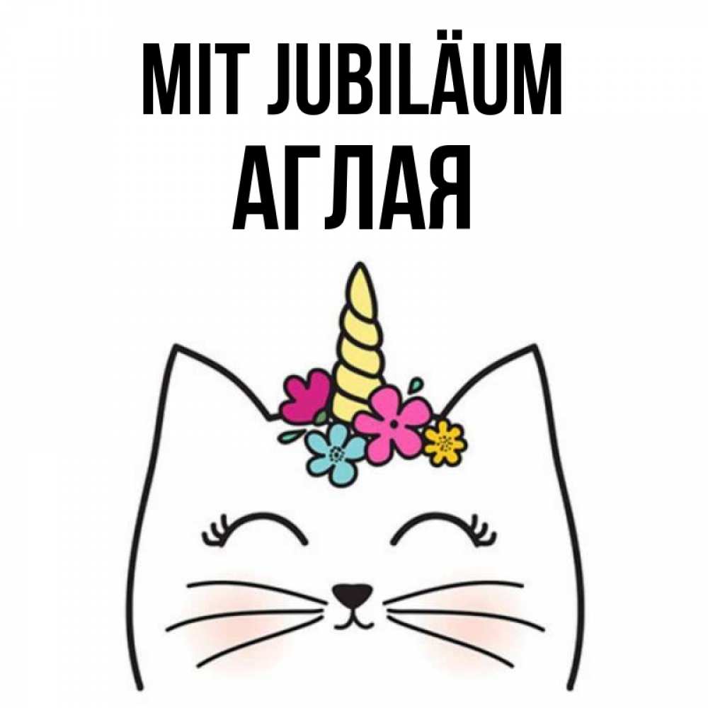 Открытка на каждый день с именем, Аглая Mit Jubiläum милый кот с одним рожком Прикольная открытка с пожеланием онлайн скачать бесплатно 