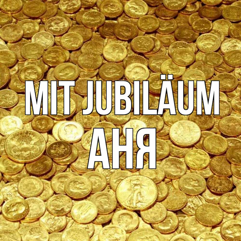 Открытка на каждый день с именем, Аня Mit Jubiläum с пожеланием разбогатеть Прикольная открытка с пожеланием онлайн скачать бесплатно 
