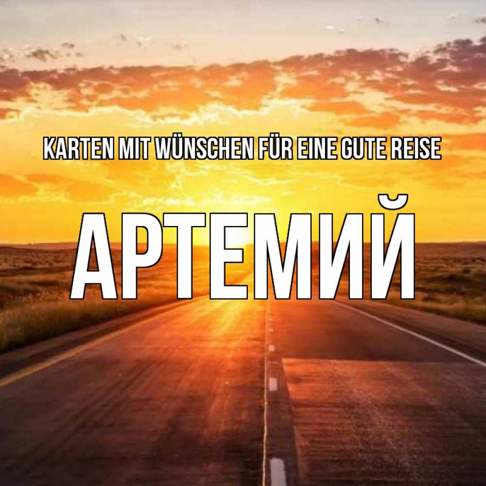 Открытка на каждый день с именем, Артемий Karten mit Wünschen für eine gute Reise солнечный свет, закат Прикольная открытка с пожеланием онлайн скачать бесплатно 