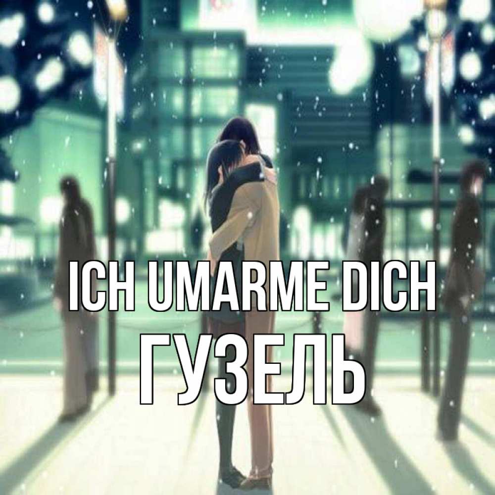 Открытка на каждый день с именем, Гузель Ich umarme dich парень обнимает подругу Прикольная открытка с пожеланием онлайн скачать бесплатно 