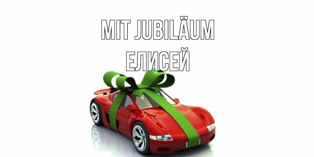 Открытка на каждый день с именем, Елисей Mit Jubiläum машина, бантик Прикольная открытка с пожеланием онлайн скачать бесплатно 
