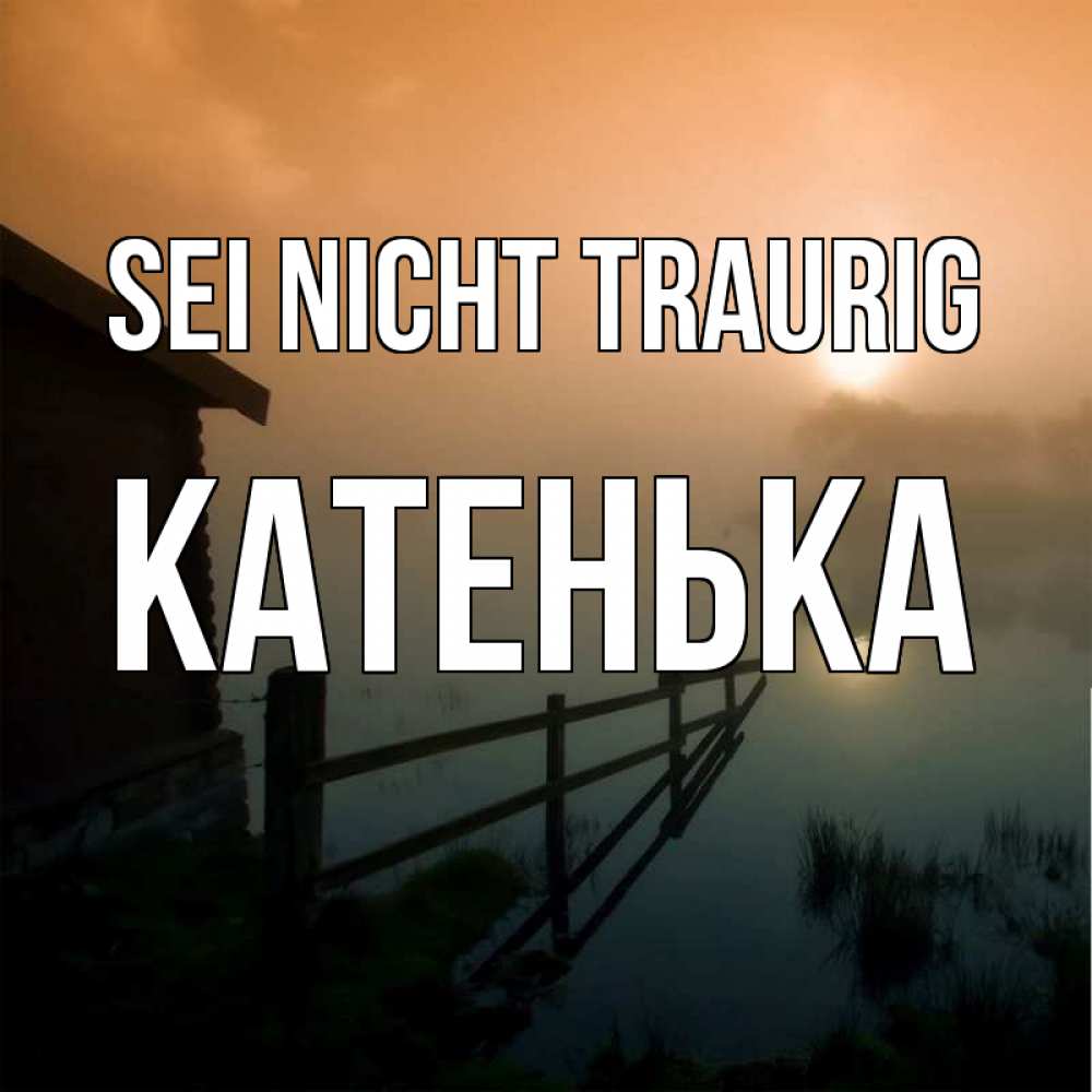 Открытка на каждый день с именем, Катенька Sei nicht traurig дом у озера Прикольная открытка с пожеланием онлайн скачать бесплатно 