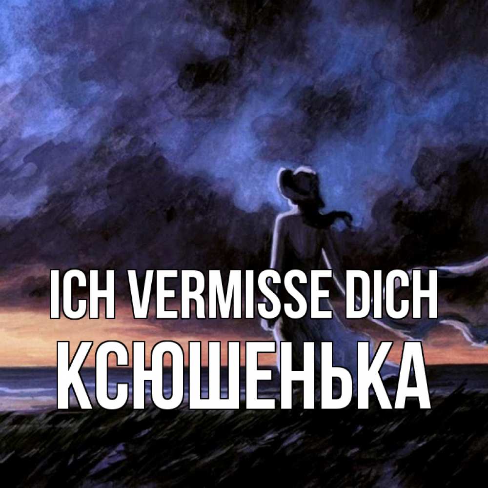 Открытка на каждый день с именем, Ксюшенька Ich vermisse dich тут 2 Прикольная открытка с пожеланием онлайн скачать бесплатно 