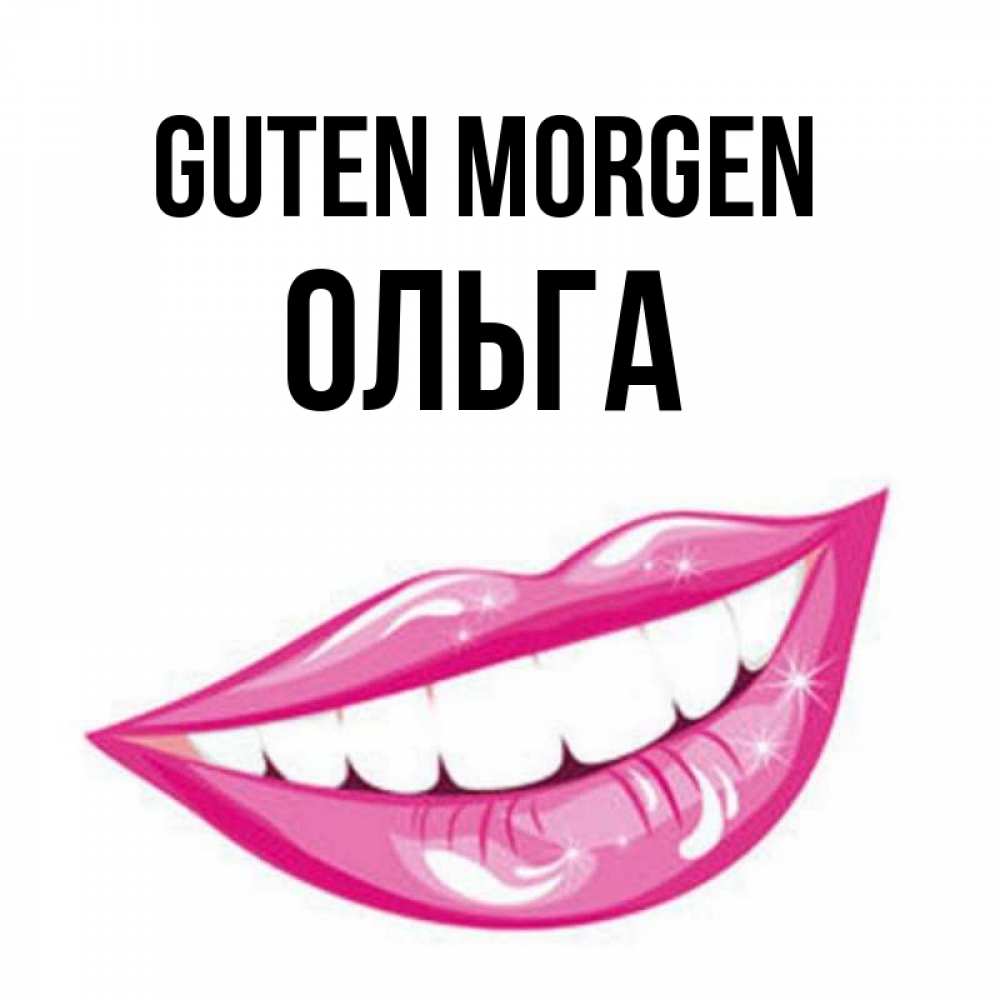 Открытка на каждый день с именем, Ольга Guten Morgen розовые губы и белые зубы Прикольная открытка с пожеланием онлайн скачать бесплатно 