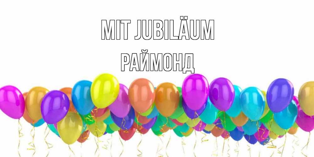 Открытка на каждый день с именем, Раймонд Mit Jubiläum шары на день рождения всех цветов радуги Прикольная открытка с пожеланием онлайн скачать бесплатно 