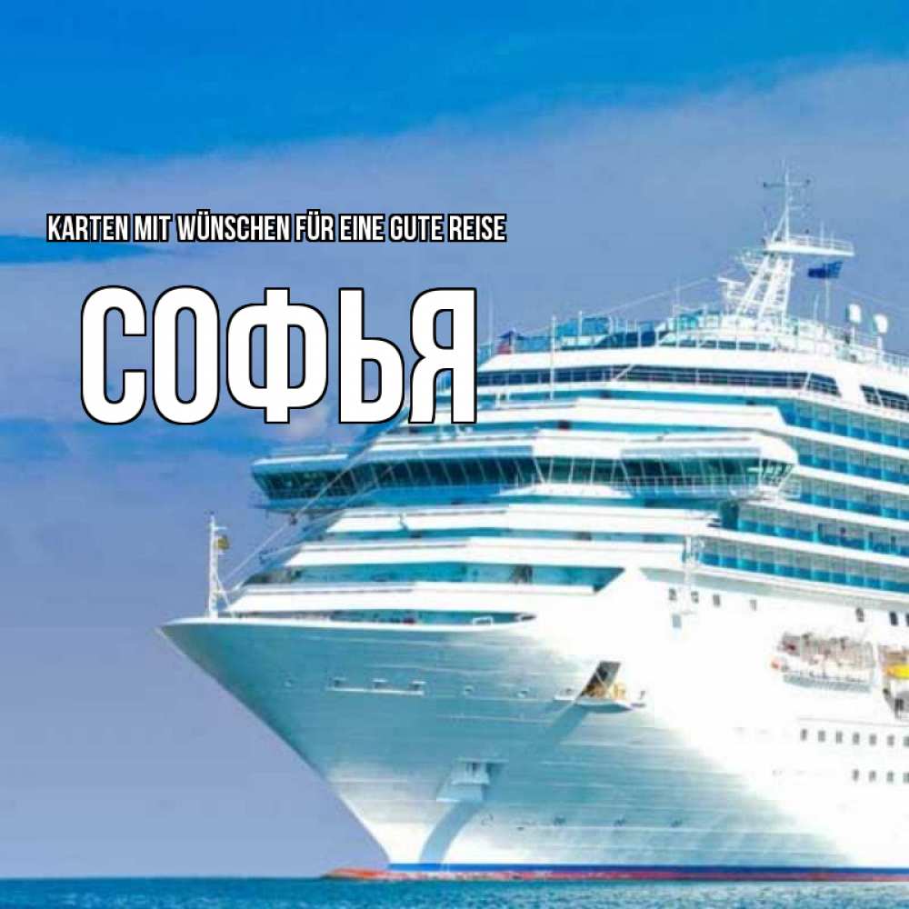 Открытка на каждый день с именем, Софья Karten mit Wünschen für eine gute Reise огромный лайнер Прикольная открытка с пожеланием онлайн скачать бесплатно 