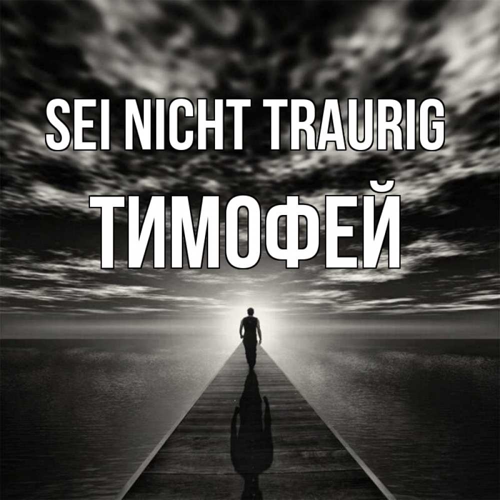 Открытка на каждый день с именем, Тимофей Sei nicht traurig человек Прикольная открытка с пожеланием онлайн скачать бесплатно 