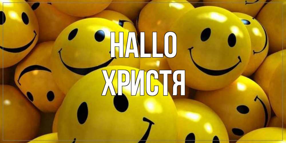 Открытка на каждый день с именем, Христя Hallo смайл Прикольная открытка с пожеланием онлайн скачать бесплатно 