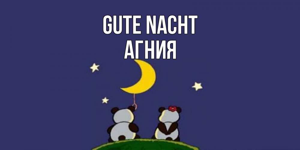 Открытка на каждый день с именем, Агния Gute Nacht открытка с пожеланиями хорошо выспаться Прикольная открытка с пожеланием онлайн скачать бесплатно 