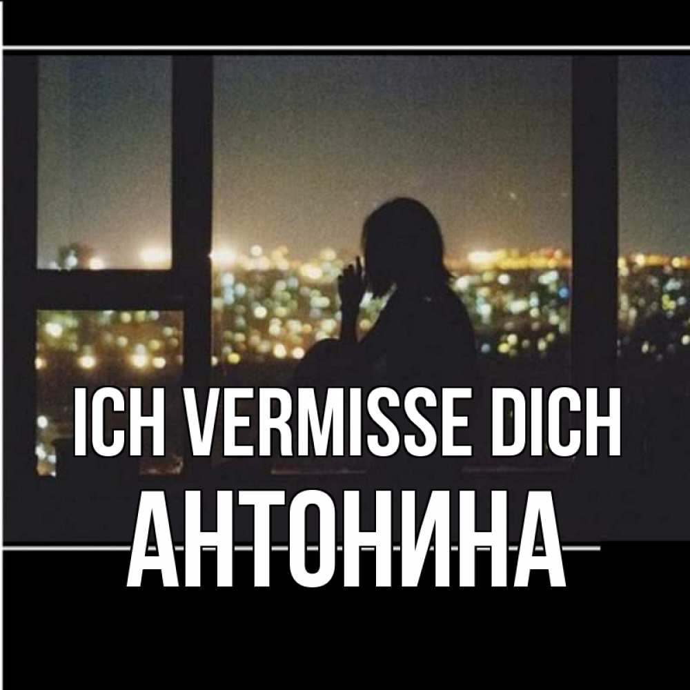 Открытка на каждый день с именем, Антонина Ich vermisse dich у окна Прикольная открытка с пожеланием онлайн скачать бесплатно 