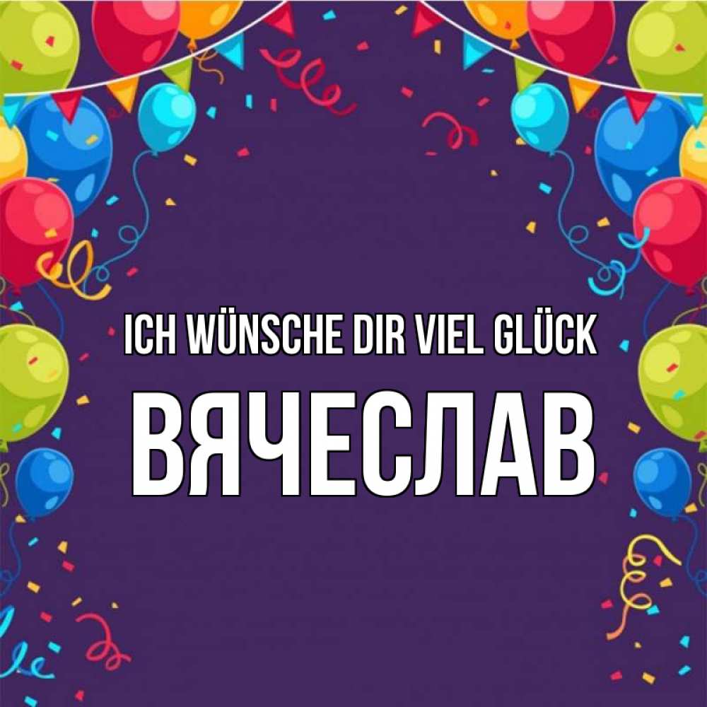 Открытка на каждый день с именем, Вячеслав Ich wünsche dir viel Glück шары Прикольная открытка с пожеланием онлайн скачать бесплатно 