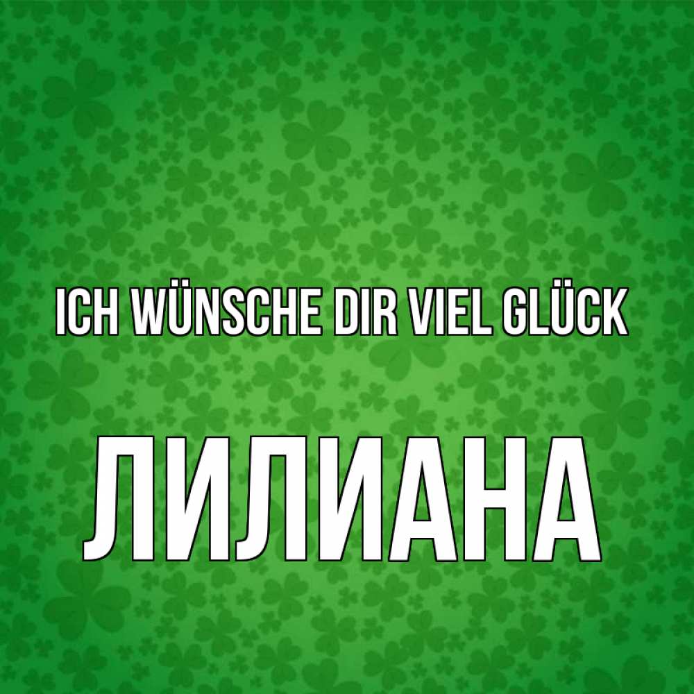Открытка на каждый день с именем, Лилиана Ich wünsche dir viel Glück много листочков на удачу Прикольная открытка с пожеланием онлайн скачать бесплатно 