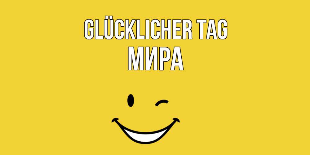 Открытка на каждый день с именем, Мира Glücklicher Tag позитивного дня Прикольная открытка с пожеланием онлайн скачать бесплатно 