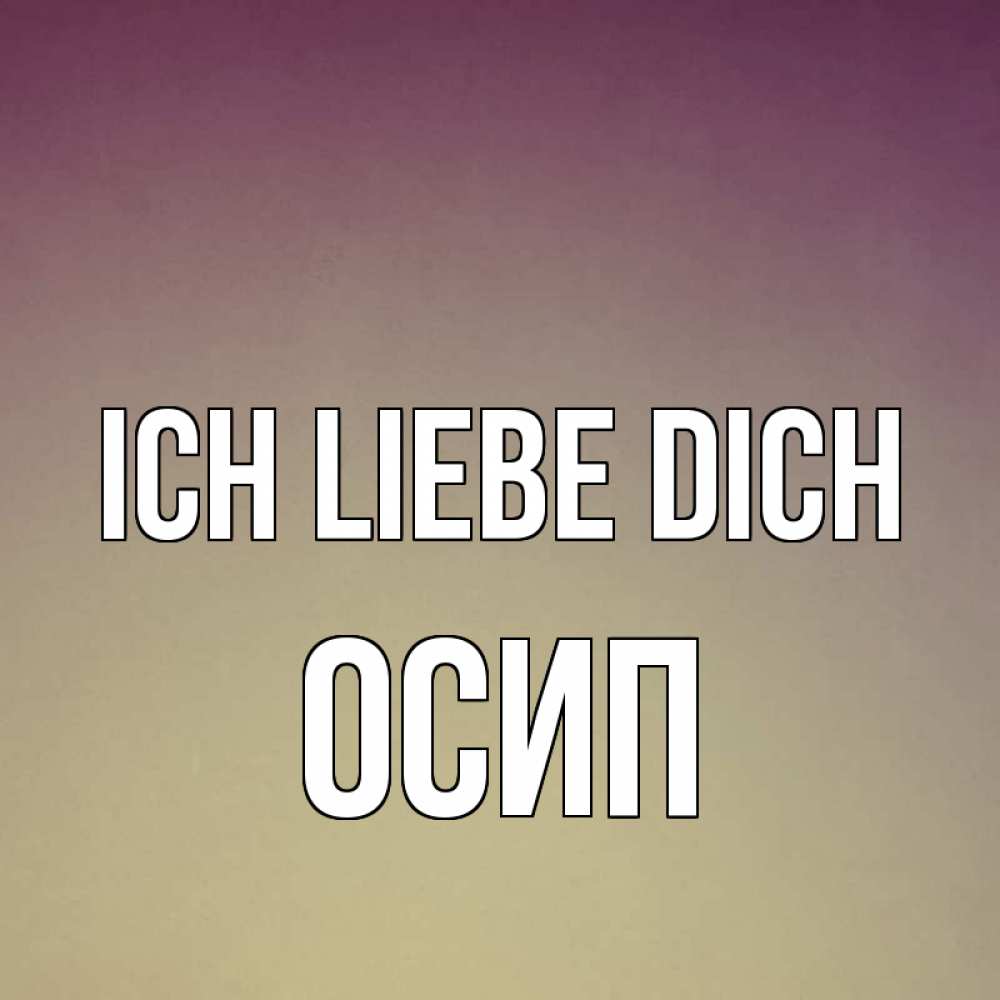 Открытка на каждый день с именем, Осип Ich liebe dich для любимой Прикольная открытка с пожеланием онлайн скачать бесплатно 