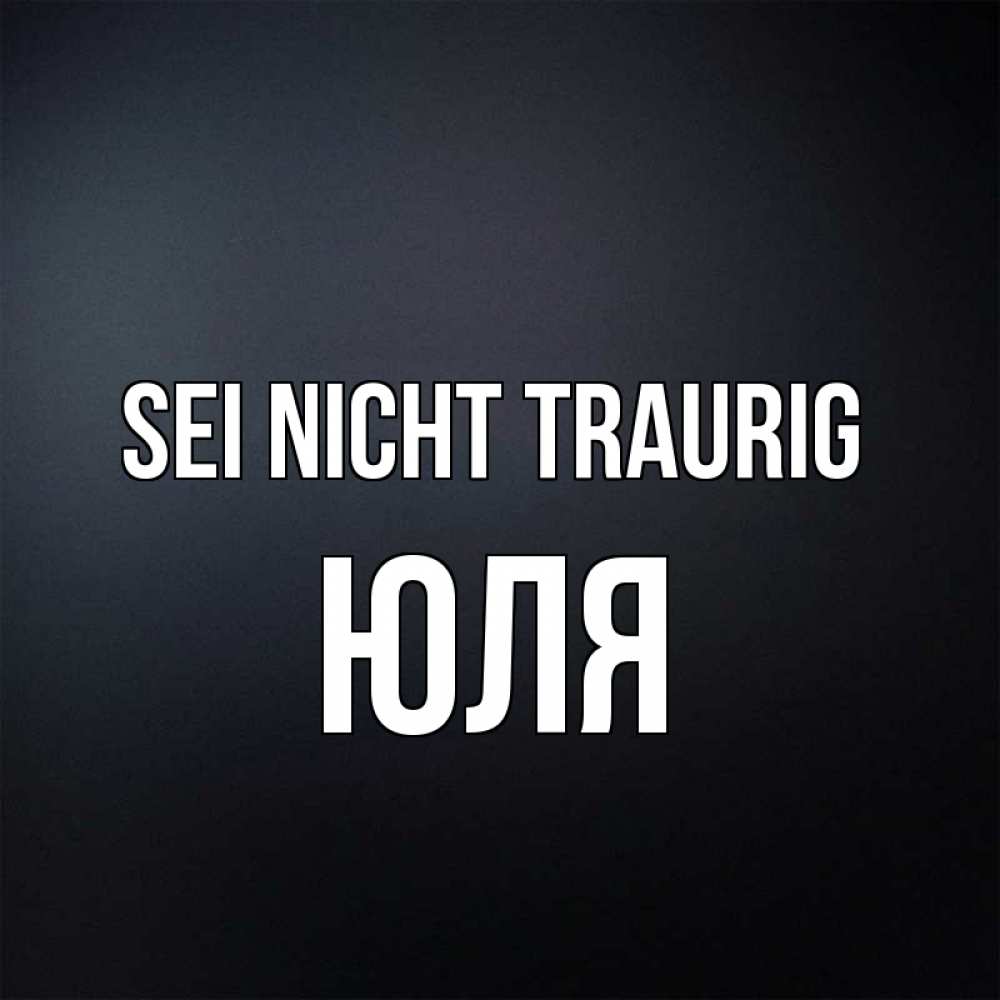 Открытка на каждый день с именем, Юля Sei nicht traurig Градиент серый Прикольная открытка с пожеланием онлайн скачать бесплатно 