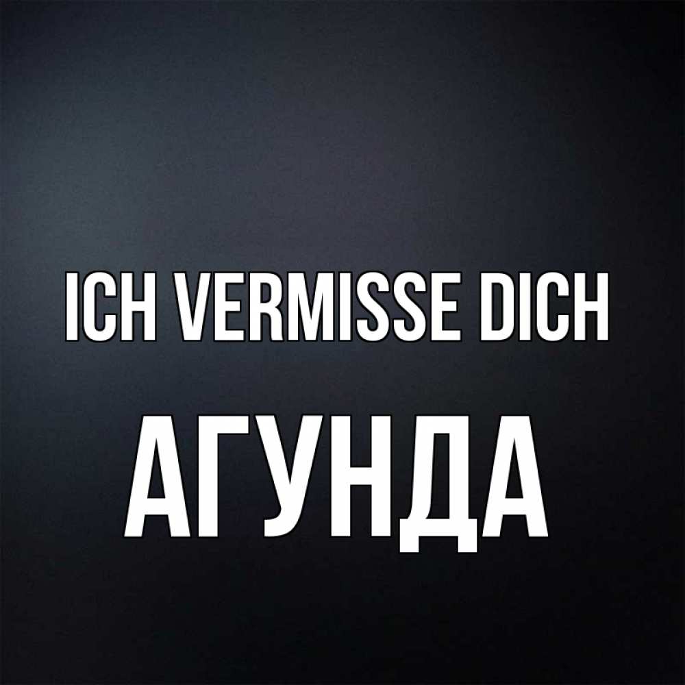 Открытка на каждый день с именем, Агунда Ich vermisse dich с подписью Прикольная открытка с пожеланием онлайн скачать бесплатно 