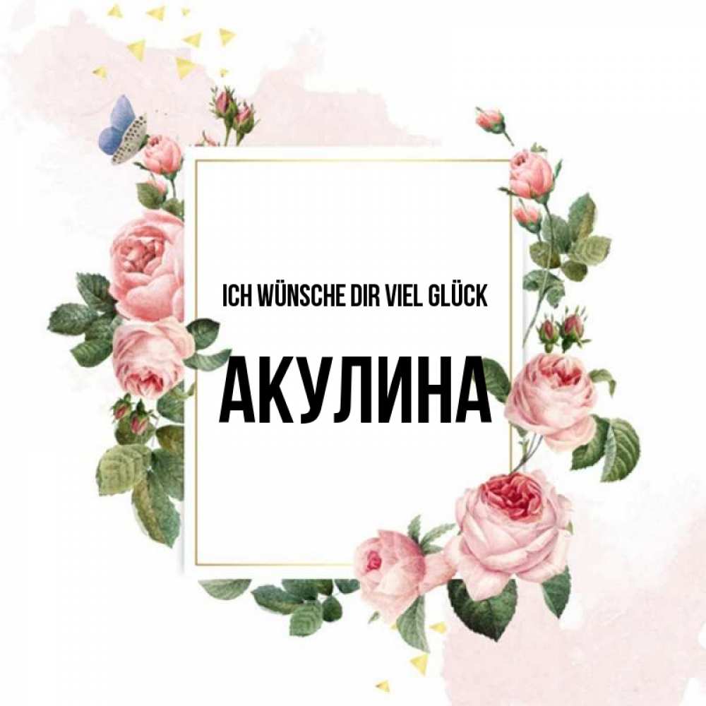 Открытка на каждый день с именем, Акулина Ich wünsche dir viel Glück розовые розы Прикольная открытка с пожеланием онлайн скачать бесплатно 