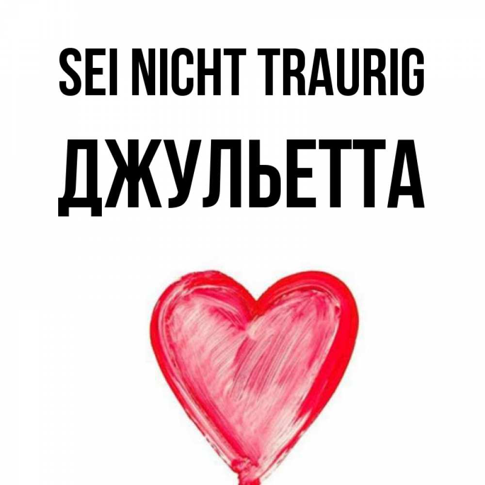 Открытка на каждый день с именем, Джульетта Sei nicht traurig сердечко Прикольная открытка с пожеланием онлайн скачать бесплатно 